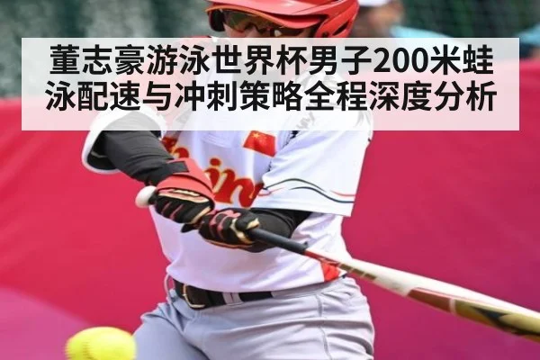 董志豪游泳世界杯男子200米蛙泳配速与冲刺策略全程深度分析